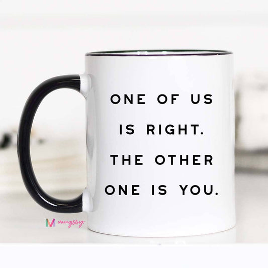 One of Us is Right Funny Coffee Mug, Snarky Mug, Sarcastic: 11oz